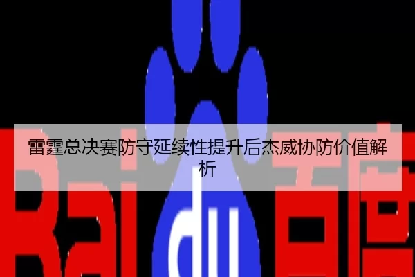 雷霆总决赛防守延续性提升后杰威协防价值解析