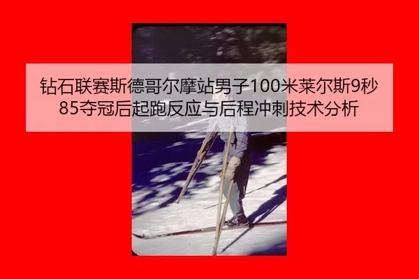钻石联赛斯德哥尔摩站男子100米莱尔斯9秒85夺冠后起跑反应与后程冲刺技术分析