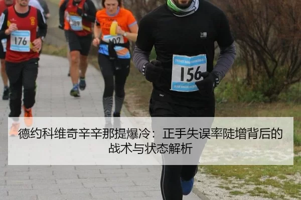 德约科维奇辛辛那提爆冷：正手失误率陡增背后的战术与状态解析